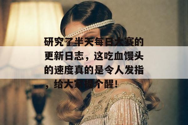 研究了半天每日大赛的更新日志，这吃血馒头的速度真的是令人发指，给大家提个醒！