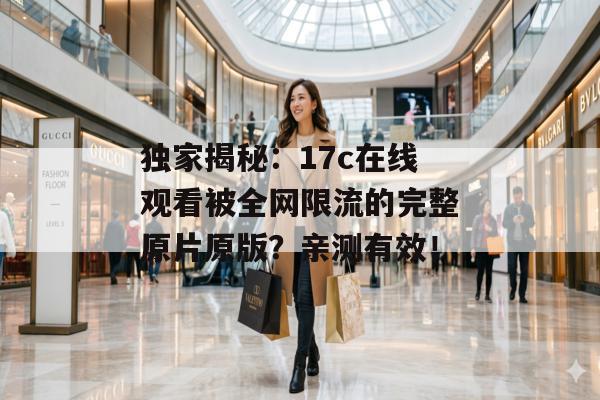 独家揭秘：17c在线观看被全网限流的完整原片原版？亲测有效！